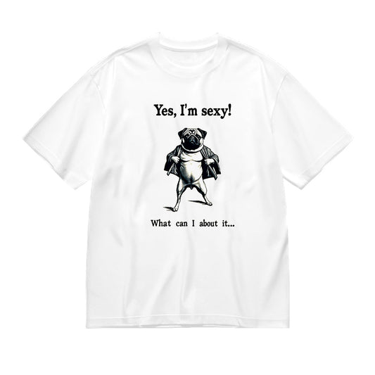 Yes, I'm Sexy! What can I do about it... Pug Design T-Shirt